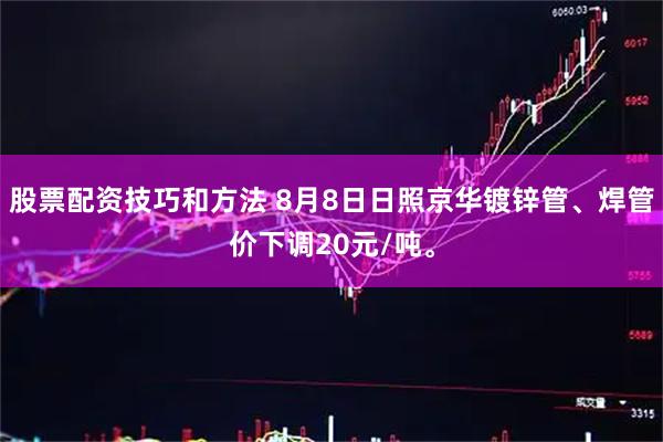 股票配资技巧和方法 8月8日日照京华镀锌管、焊管价下调20元/吨。