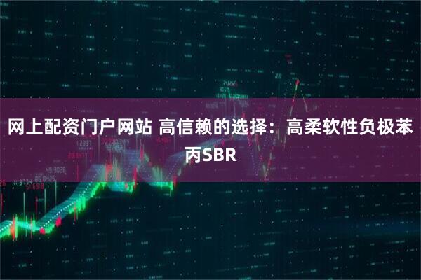 网上配资门户网站 高信赖的选择：高柔软性负极苯丙SBR