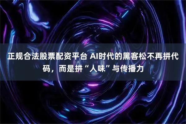 正规合法股票配资平台 AI时代的黑客松不再拼代码，而是拼“人味”与传播力