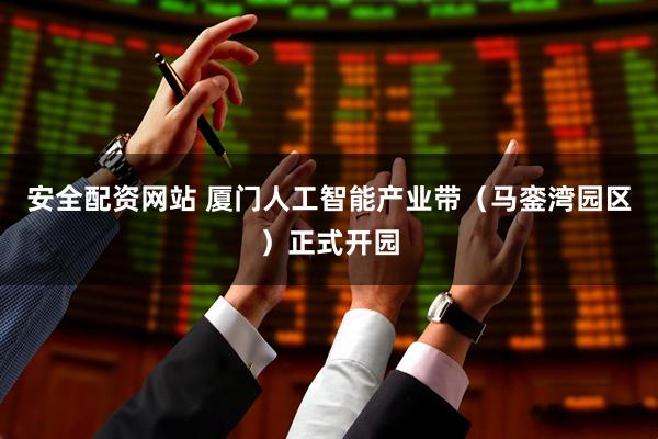 安全配资网站 厦门人工智能产业带（马銮湾园区）正式开园
