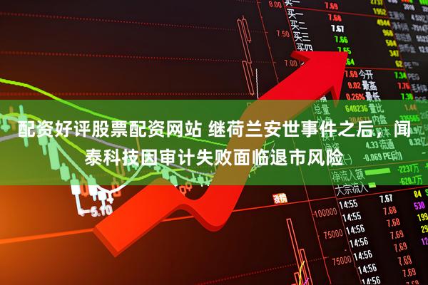 配资好评股票配资网站 继荷兰安世事件之后，闻泰科技因审计失败面临退市风险