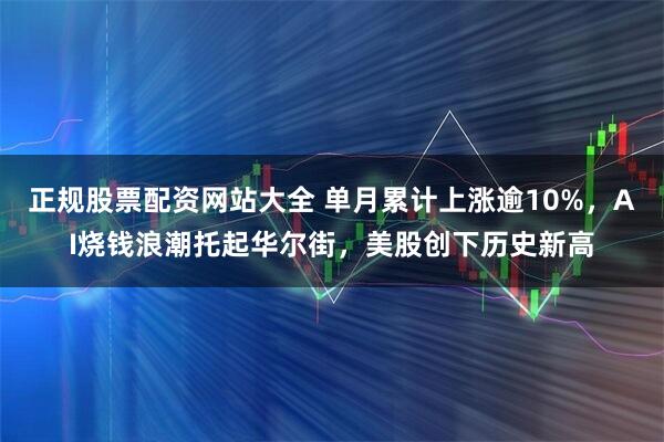 正规股票配资网站大全 单月累计上涨逾10%，AI烧钱浪潮托起华尔街，美股创下历史新高