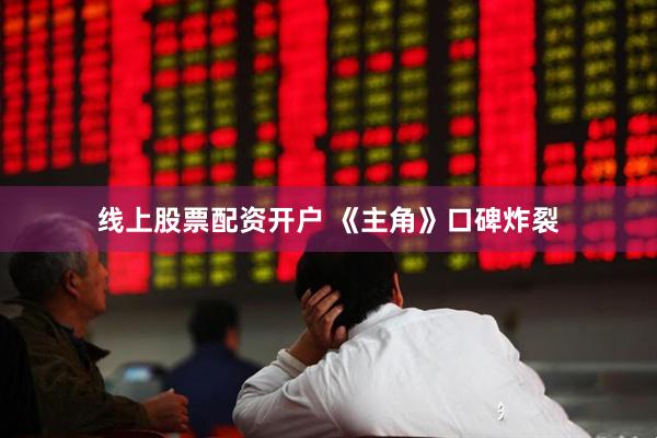 线上股票配资开户 《主角》口碑炸裂